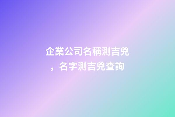企業公司名稱測吉兇，名字測吉兇查詢